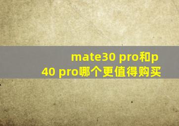 mate30 pro和p40 pro哪个更值得购买